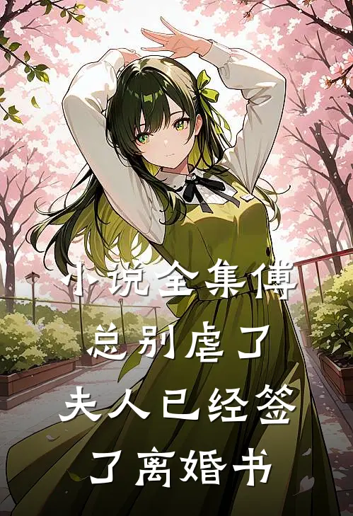 小说全集傅总别虐了，夫人已经签了离婚书