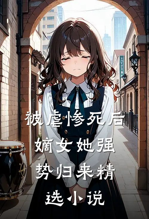 被虐惨死后，嫡女她强势归来精选小说