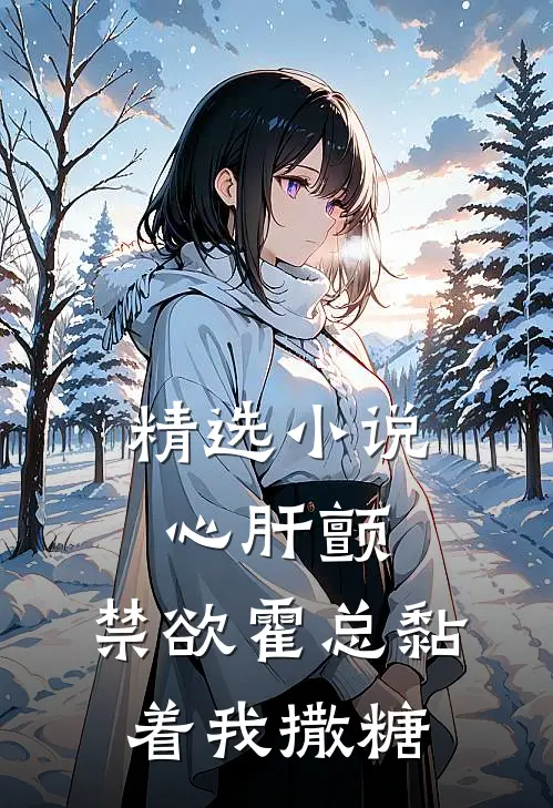 精选小说心肝颤，禁欲霍总黏着我撒糖