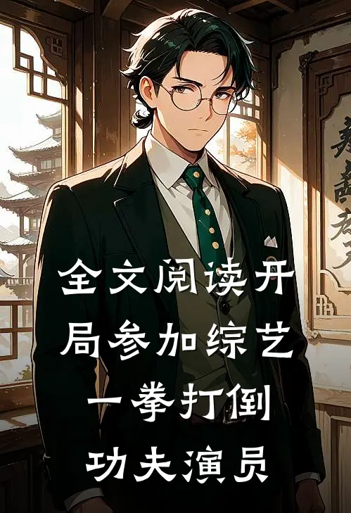 全文阅读开局参加综艺，一拳打倒功夫演员