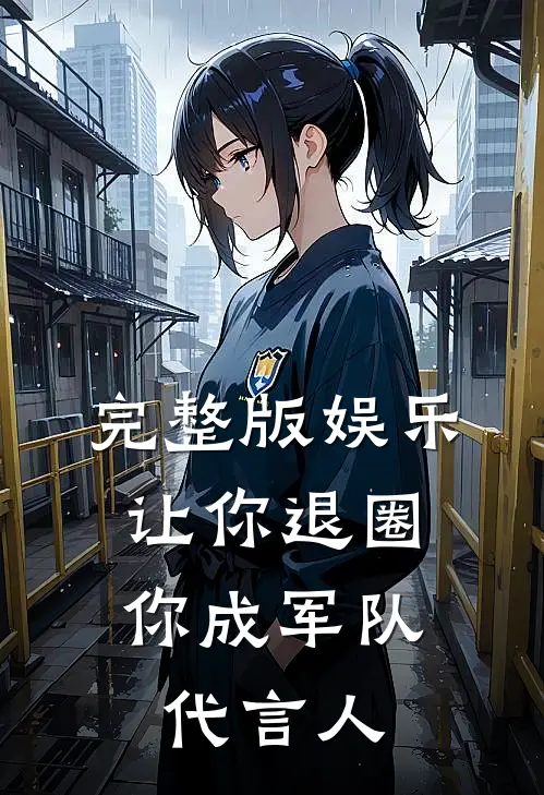 完整版娱乐：让你退圈，你成军队代言人
