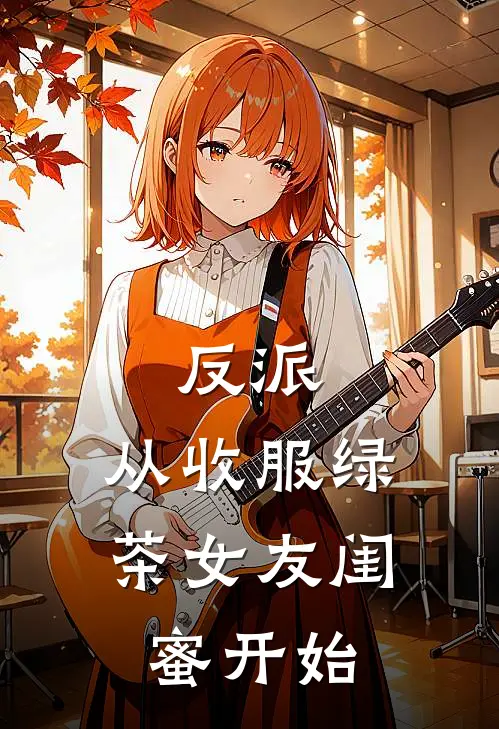 反派：从收服绿茶女友闺蜜开始
