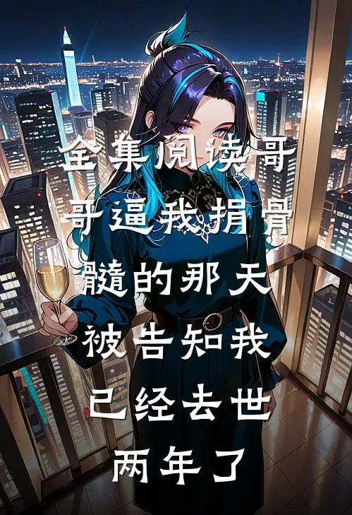 全集阅读哥哥逼我捐骨髓的那天，被告知我已经去世两年了