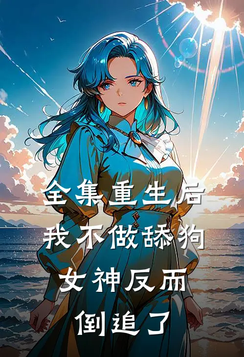 全集重生后，我不做舔狗，女神反而倒追了