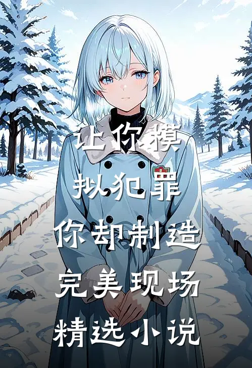 让你模拟犯罪，你却制造完美现场精选小说