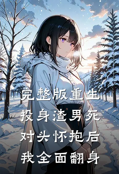 完整版重生：投身渣男死对头怀抱后，我全面翻身
