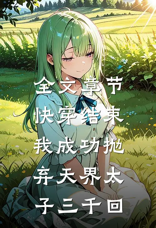 全文章节快穿结束，我成功抛弃天界太子三千回