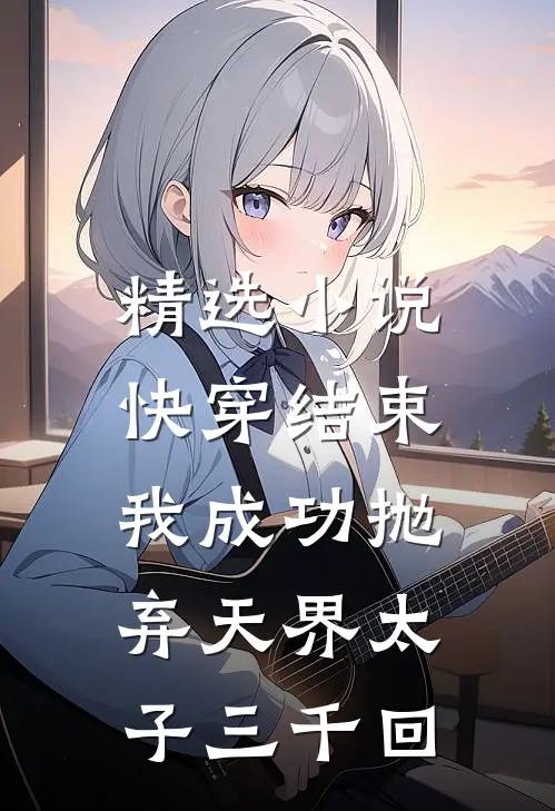 精选小说快穿结束，我成功抛弃天界太子三千回