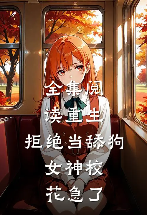 全集阅读重生：拒绝当舔狗，女神校花急了