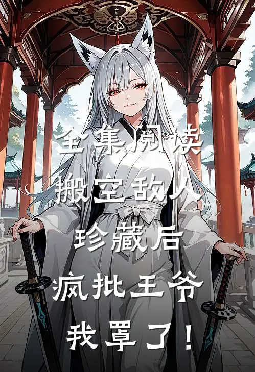 全集阅读搬空敌人珍藏后，疯批王爷我罩了！