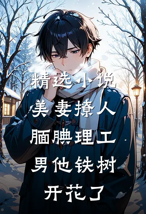 精选小说美妻撩人：腼腆理工男他铁树开花了