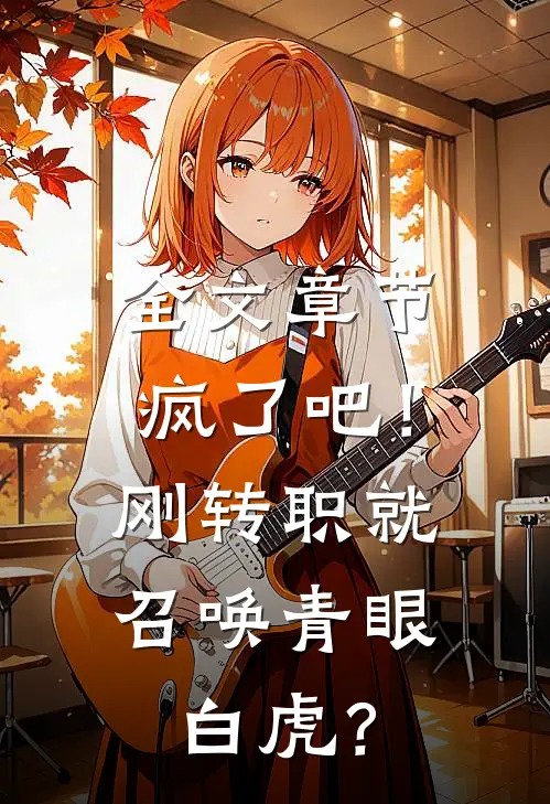全文章节疯了吧！刚转职就召唤青眼白虎？