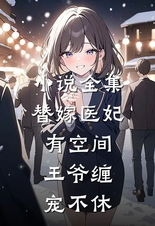 小说全集替嫁医妃有空间，王爷缠宠不休