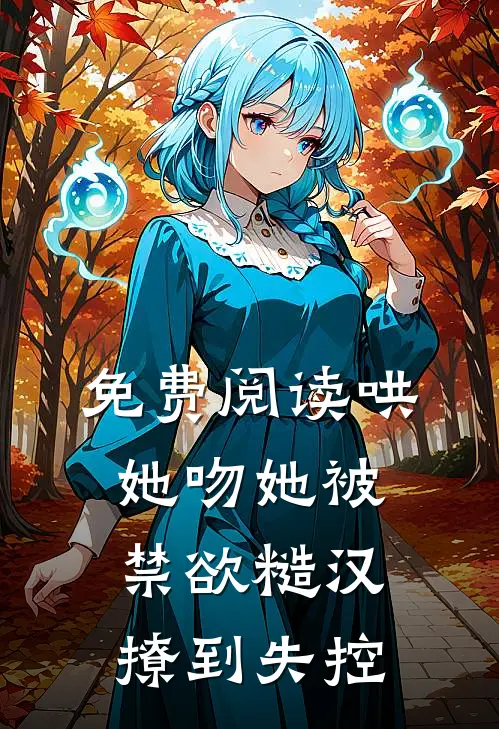 免费阅读哄她吻她被禁欲糙汉撩到失控