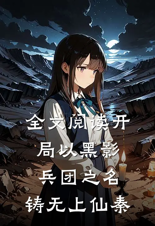 全文阅读开局以黑影兵团之名，铸无上仙秦