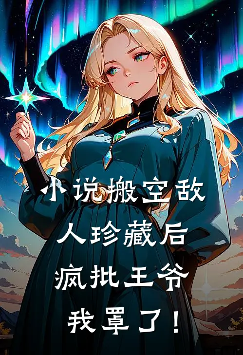 小说搬空敌人珍藏后，疯批王爷我罩了！