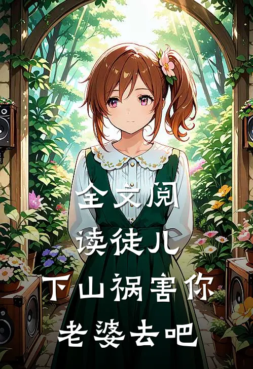 全文阅读徒儿，下山祸害你老婆去吧