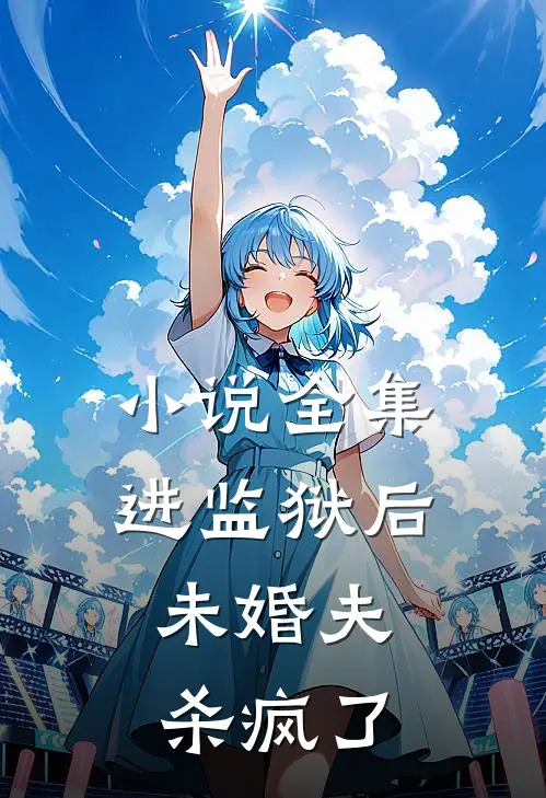 小说全集进监狱后，未婚夫杀疯了