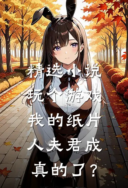 精选小说玩个游戏，我的纸片人夫君成真的了？