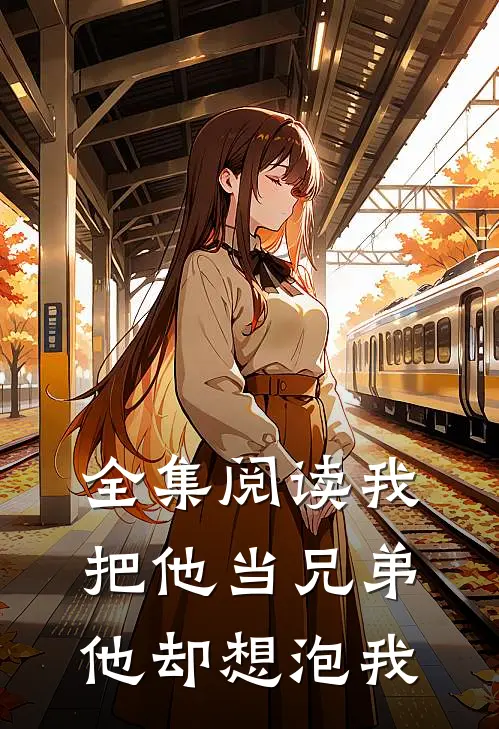 全集阅读我把他当兄弟，他却想泡我