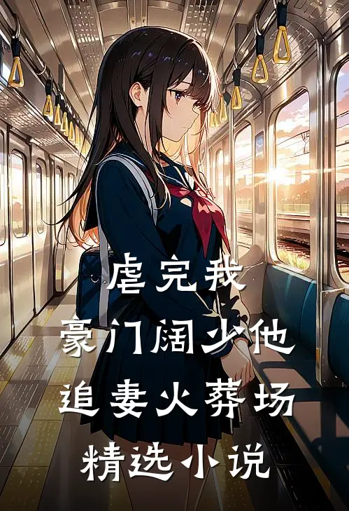 虐完我，豪门阔少他追妻火葬场精选小说