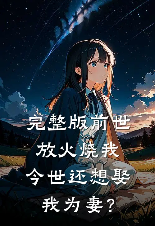 完整版前世放火烧我，今世还想娶我为妻？