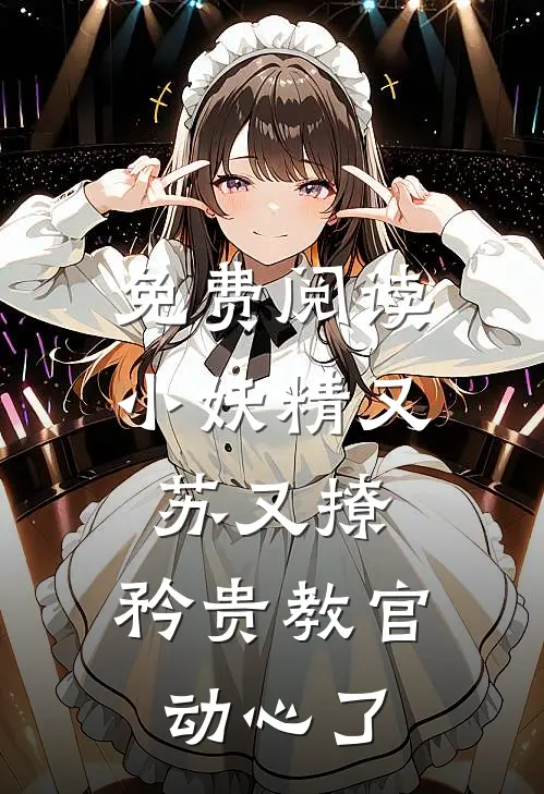 免费阅读小妖精又苏又撩，矜贵教官动心了