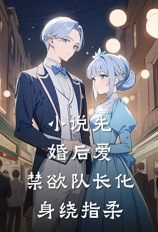 小说先婚后爱，禁欲队长化身绕指柔