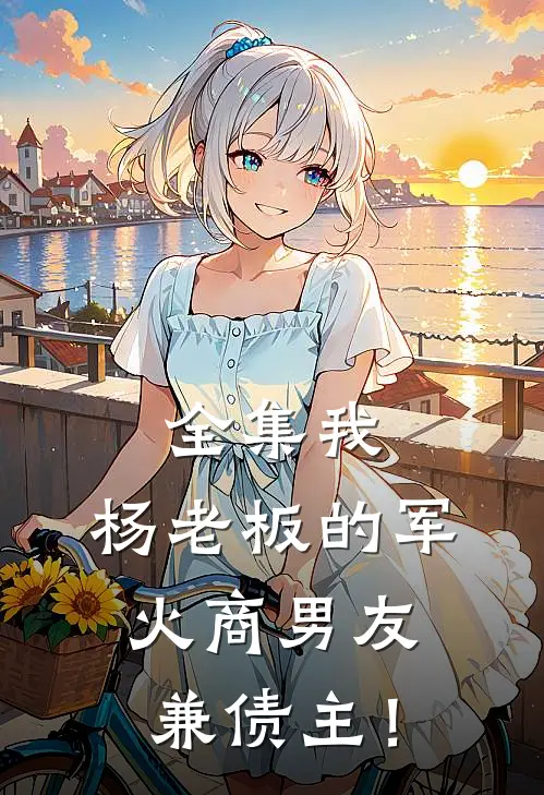 全集我，杨老板的军火商男友兼债主！