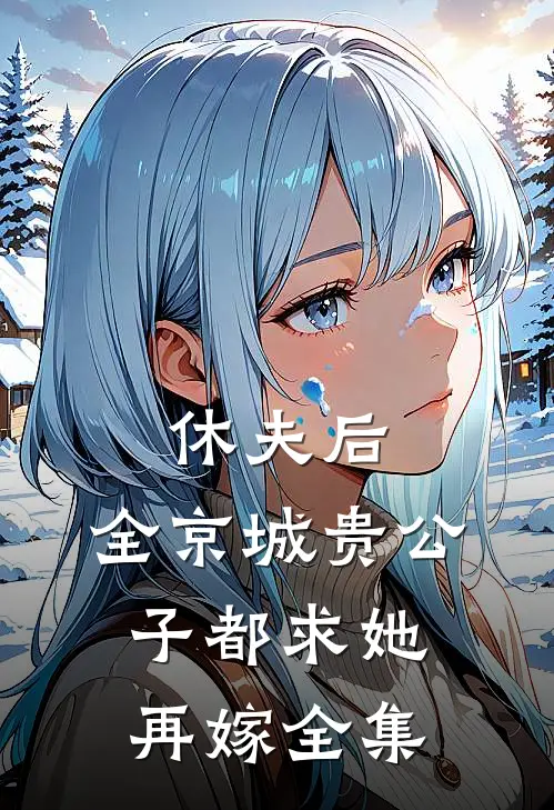 休夫后，全京城贵公子都求她再嫁全集