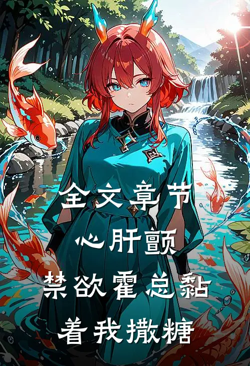 全文章节心肝颤，禁欲霍总黏着我撒糖