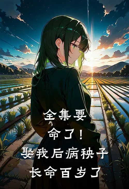 全集要命了！娶我后病秧子长命百岁了