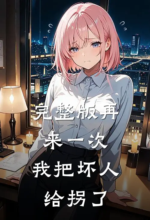 完整版再来一次，我把坏人给拐了