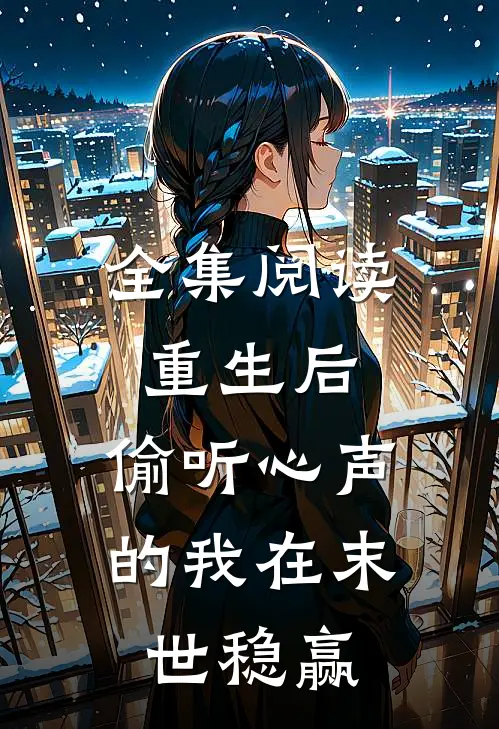全集阅读重生后，偷听心声的我在末世稳赢