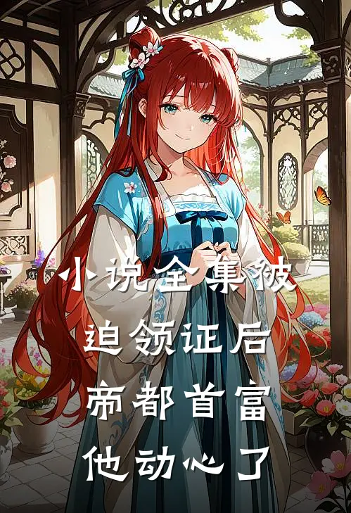 小说全集被迫领证后，帝都首富他动心了