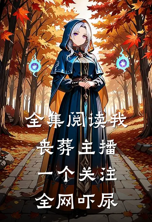 全集阅读我丧葬主播,一个关注全网吓尿
