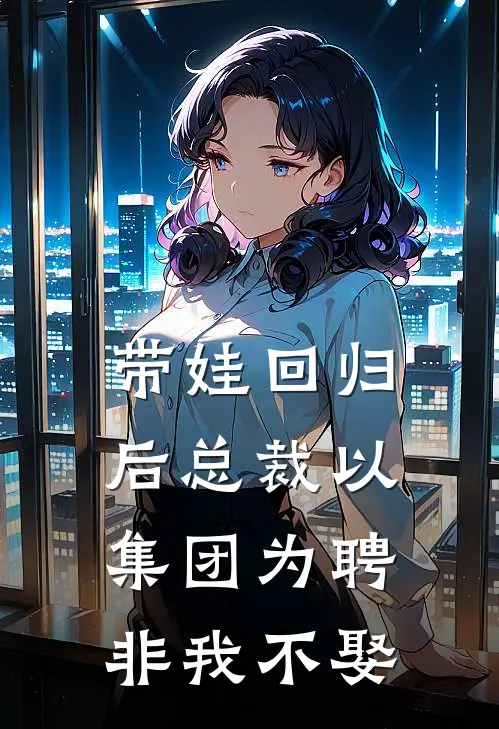 带娃回归后总裁以集团为聘非我不娶