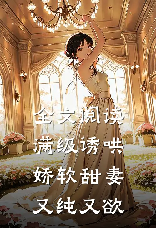 全文阅读满级诱哄：娇软甜妻又纯又欲