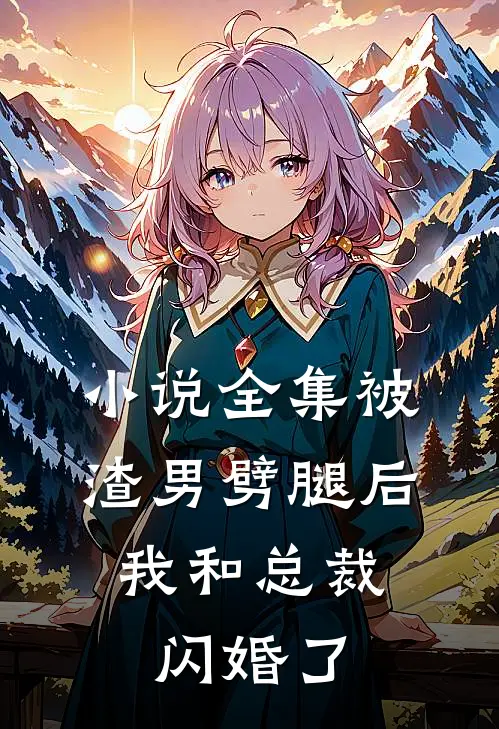 小说全集被渣男劈腿后，我和总裁闪婚了