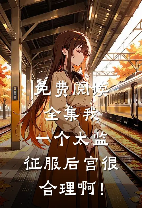 免费阅读全集我，一个太监，征服后宫很合理啊！