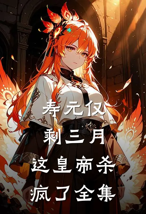 寿元仅剩三月，这皇帝杀疯了全集
