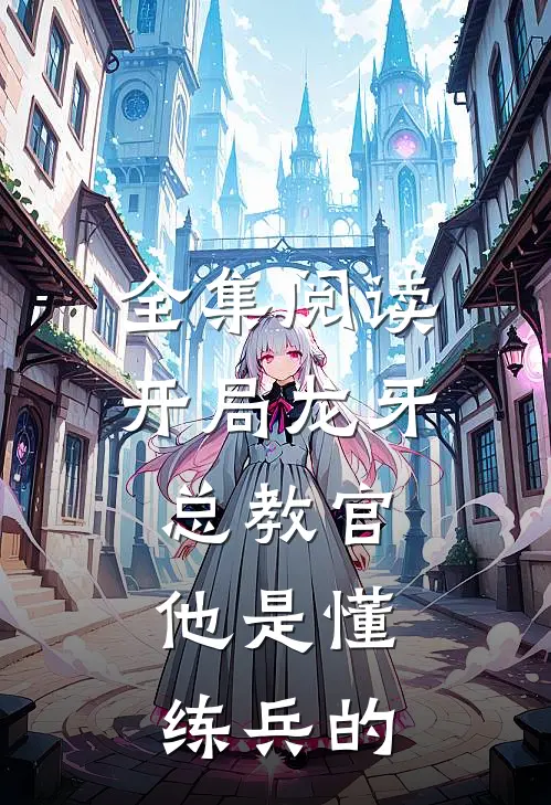 全集阅读开局龙牙总教官，他是懂练兵的