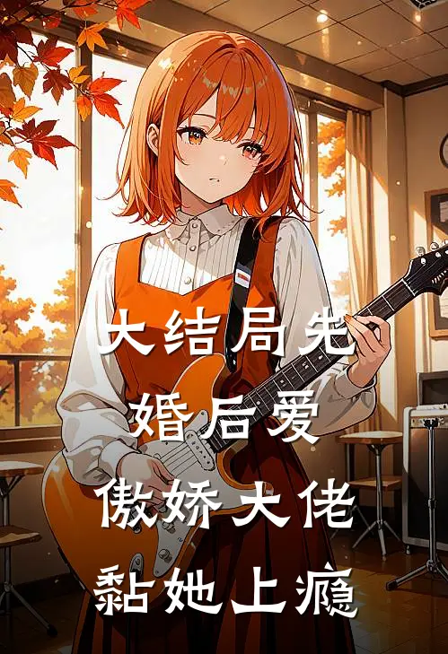大结局先婚后爱，傲娇大佬黏她上瘾