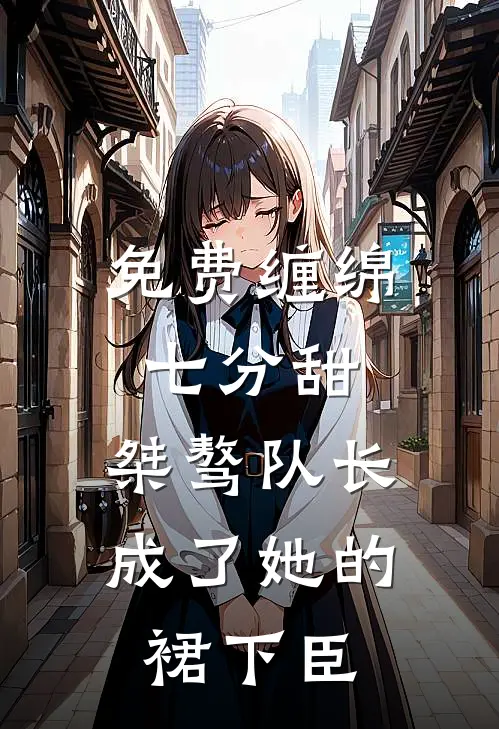 免费缠绵七分甜：桀骜队长成了她的裙下臣