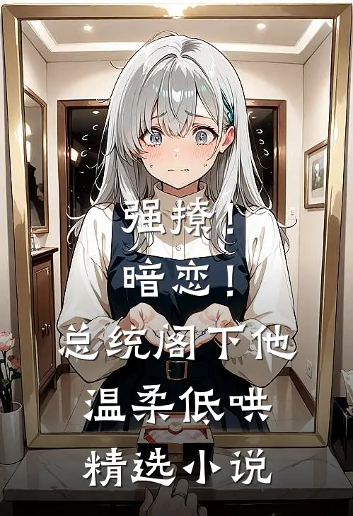 强撩！暗恋！总统阁下他温柔低哄精选小说