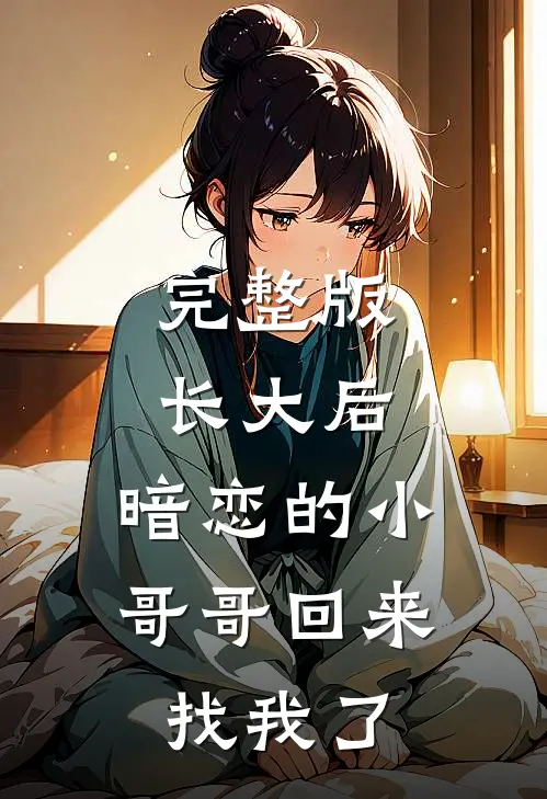 完整版长大后，暗恋的小哥哥回来找我了