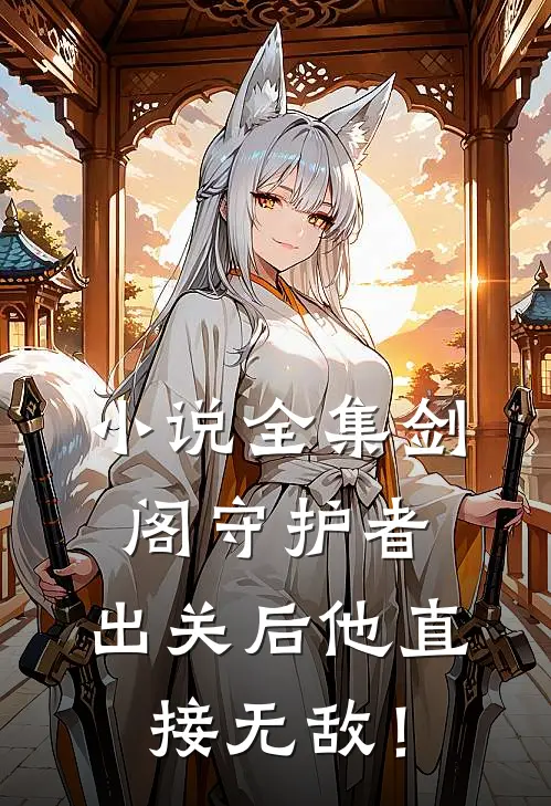 小说全集剑阁守护者，出关后他直接无敌！