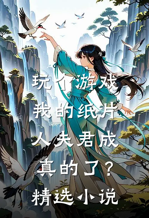 玩个游戏，我的纸片人夫君成真的了？精选小说
