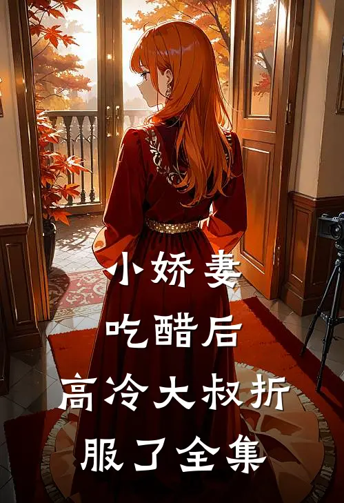 小娇妻吃醋后，高冷大叔折服了全集