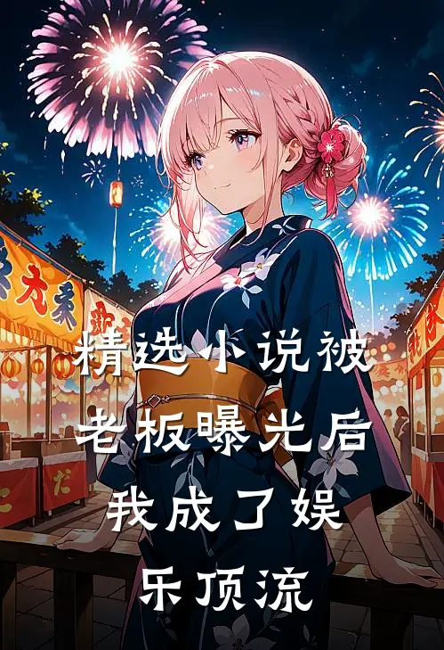 精选小说被老板曝光后，我成了娱乐顶流